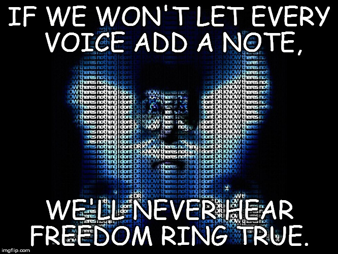 FREEDOM RING TRUE | IF WE WON'T LET EVERY VOICE ADD A NOTE, WE'LL NEVER HEAR FREEDOM RING TRUE. | image tagged in freedom,voice | made w/ Imgflip meme maker