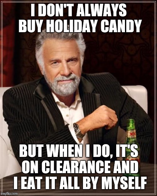 The Most Interesting Man In The World | I DON'T ALWAYS BUY HOLIDAY CANDY; BUT WHEN I DO, IT'S ON CLEARANCE AND I EAT IT ALL BY MYSELF | image tagged in memes,the most interesting man in the world | made w/ Imgflip meme maker