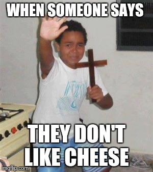 Scared Kid | WHEN SOMEONE SAYS; THEY DON'T LIKE CHEESE | image tagged in scared kid | made w/ Imgflip meme maker