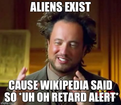 Ancient Aliens Meme | ALIENS EXIST; CAUSE WIKIPEDIA SAID SO *UH OH RETARD ALERT* | image tagged in memes,ancient aliens | made w/ Imgflip meme maker