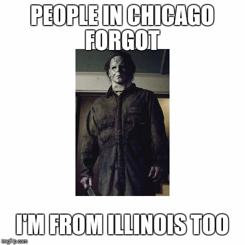 Meme 7 | PEOPLE IN CHICAGO FORGOT; I'M FROM ILLINOIS TOO | image tagged in funny | made w/ Imgflip meme maker