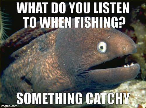 Bad Joke Eel Meme | WHAT DO YOU LISTEN TO WHEN FISHING? SOMETHING CATCHY | image tagged in memes,bad joke eel | made w/ Imgflip meme maker