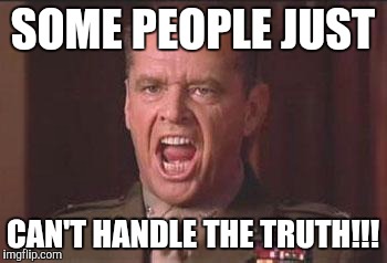 SOME PEOPLE JUST CAN'T HANDLE THE TRUTH!!! | made w/ Imgflip meme maker