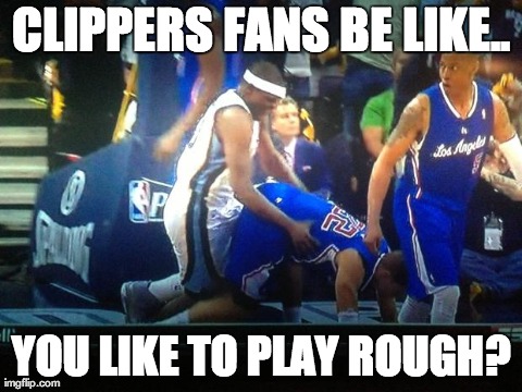 CLIPPERS FANS BE LIKE.. YOU LIKE TO PLAY ROUGH? | image tagged in clippers | made w/ Imgflip meme maker