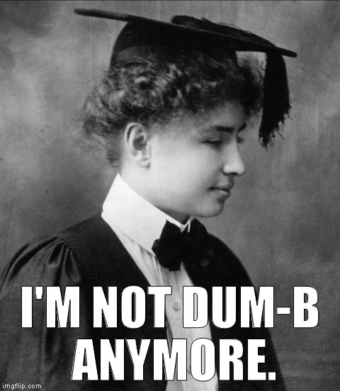 Helen Keller -- Submitted for Dumb Memes Week/-end (whichever it is) | I'M NOT DUM-B ANYMORE. | image tagged in dumb meme,helen keller,dumb meme week,dumb meme weekend,memes | made w/ Imgflip meme maker