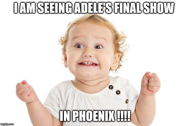 Adele's final show  | I AM SEEING ADELE'S FINAL SHOW; IN PHOENIX !!!! | image tagged in memes | made w/ Imgflip meme maker