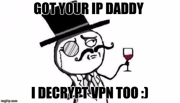 GOT YOUR IP DADDY; I DECRYPT VPN TOO :) | image tagged in lol | made w/ Imgflip meme maker