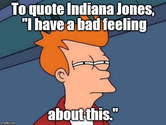 With an election drawing closer like an unfolding train wreck, and the best possible outcome resembling the amputation of a limb | To quote Indiana Jones, "I have a bad feeling; about this." | image tagged in futurama fry,election 2016,hillary clinton,donald trump,libertarian | made w/ Imgflip meme maker