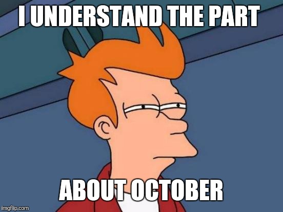 Futurama Fry Meme | I UNDERSTAND THE PART ABOUT OCTOBER | image tagged in memes,futurama fry | made w/ Imgflip meme maker