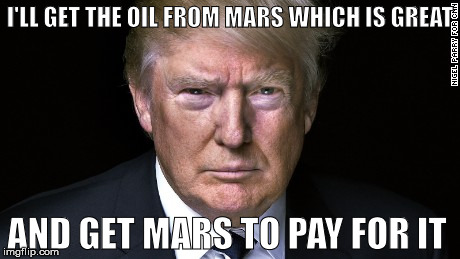 Trump to Mars | I'LL GET THE OIL FROM MARS WHICH IS GREAT; AND GET MARS TO PAY FOR IT | image tagged in mars,donald trump,lol,pepe the frog | made w/ Imgflip meme maker