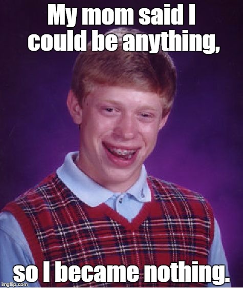 Bad Luck Brian | My mom said I could be anything, so I became nothing. | image tagged in memes,bad luck brian | made w/ Imgflip meme maker