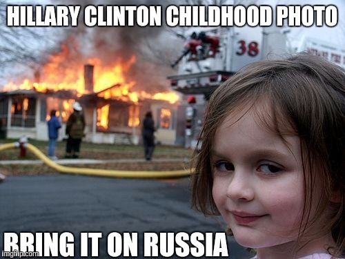 Hillary's Childhood  | HILLARY CLINTON CHILDHOOD PHOTO; BRING IT ON RUSSIA | image tagged in memes,disaster girl,funny,president 2016 | made w/ Imgflip meme maker
