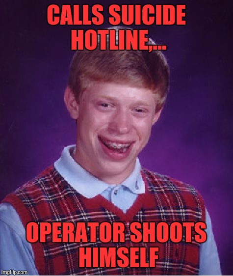 Bad Luck Brian Meme | CALLS SUICIDE HOTLINE,... OPERATOR SHOOTS HIMSELF | image tagged in memes,bad luck brian | made w/ Imgflip meme maker