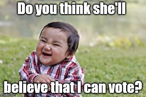 Evil Toddler Meme | Do you think she'll believe that I can vote? | image tagged in memes,evil toddler | made w/ Imgflip meme maker