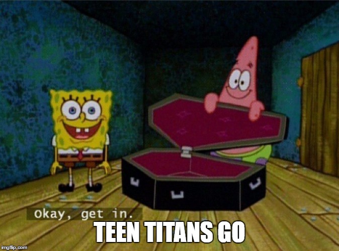 Spongebob Coffin | TEEN TITANS GO | image tagged in spongebob coffin | made w/ Imgflip meme maker