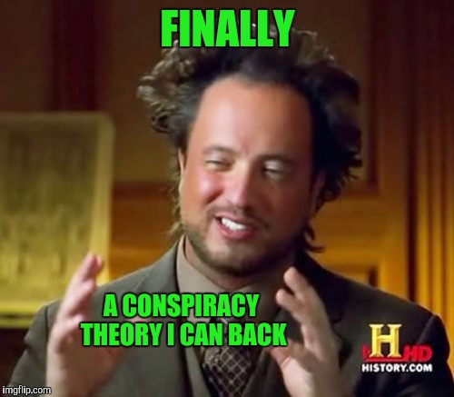 Ancient Aliens Meme | FINALLY A CONSPIRACY THEORY I CAN BACK | image tagged in memes,ancient aliens | made w/ Imgflip meme maker