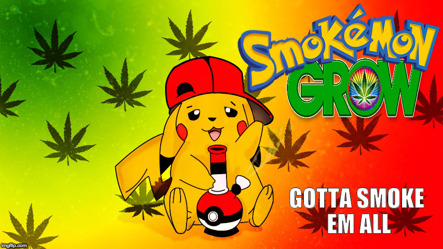 To hell with apps | GOTTA SMOKE EM ALL | image tagged in marijuana,pokemon,pokemon go,rasta,pikachu | made w/ Imgflip meme maker