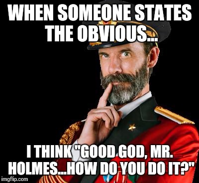Well, duhhhhh!!! | WHEN SOMEONE STATES THE OBVIOUS... I THINK "GOOD GOD, MR. HOLMES...HOW DO YOU DO IT?" | image tagged in captain obvious,no shit sherlock,funny meme,derp | made w/ Imgflip meme maker