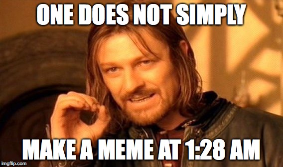 One Does Not Simply Meme | ONE DOES NOT SIMPLY; MAKE A MEME AT 1:28 AM | image tagged in memes,one does not simply | made w/ Imgflip meme maker