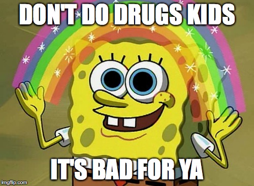 Imagination Spongebob Meme |  DON'T DO DRUGS KIDS; IT'S BAD FOR YA | image tagged in memes,imagination spongebob | made w/ Imgflip meme maker
