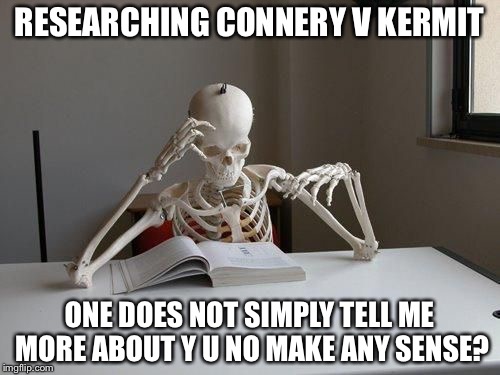 death by studying | RESEARCHING CONNERY V KERMIT; ONE DOES NOT SIMPLY TELL ME MORE ABOUT Y U NO MAKE ANY SENSE? | image tagged in death by studying,memes,imgflip,sean connery  kermit,kermit vs connery | made w/ Imgflip meme maker