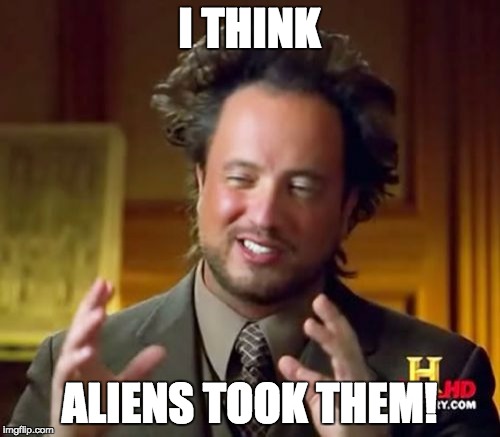 Ancient Aliens Meme | I THINK ALIENS TOOK THEM! | image tagged in memes,ancient aliens | made w/ Imgflip meme maker
