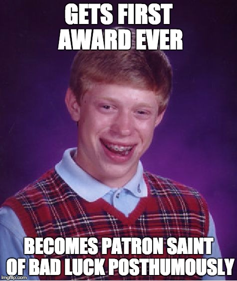 Saint Brian of Bad Luck | GETS FIRST AWARD EVER; BECOMES PATRON SAINT OF BAD LUCK POSTHUMOUSLY | image tagged in memes,bad luck brian | made w/ Imgflip meme maker