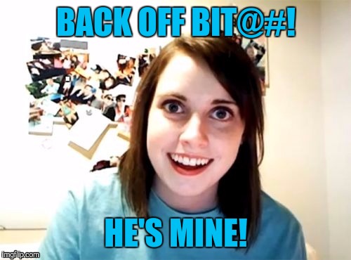 BACK OFF BIT@#! HE'S MINE! | made w/ Imgflip meme maker