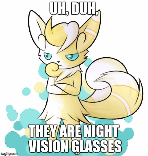 Meowstic grumpy | UH, DUH, THEY ARE NIGHT VISION GLASSES | image tagged in meowstic grumpy | made w/ Imgflip meme maker