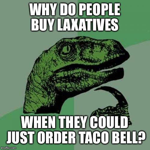 Philosoraptor | WHY DO PEOPLE BUY LAXATIVES; WHEN THEY COULD JUST ORDER TACO BELL? | image tagged in memes,philosoraptor | made w/ Imgflip meme maker