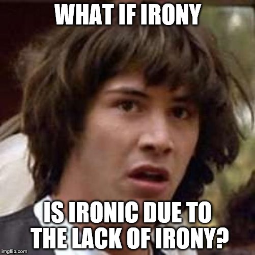 Irony? | WHAT IF IRONY; IS IRONIC DUE TO THE LACK OF IRONY? | image tagged in memes,conspiracy keanu | made w/ Imgflip meme maker