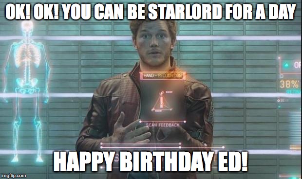 Guardians of the Galaxy: Star-Lord | OK! OK! YOU CAN BE STARLORD FOR A DAY; HAPPY BIRTHDAY ED! | image tagged in guardians of the galaxy star-lord | made w/ Imgflip meme maker