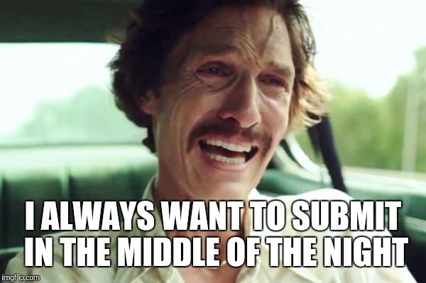 I ALWAYS WANT TO SUBMIT IN THE MIDDLE OF THE NIGHT | made w/ Imgflip meme maker