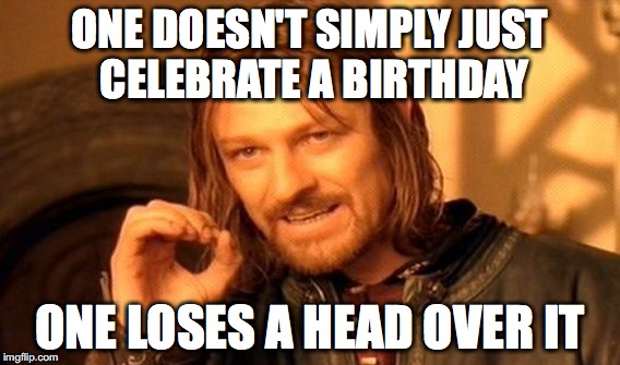 One Does Not Simply | ONE DOESN'T SIMPLY JUST CELEBRATE A BIRTHDAY; ONE LOSES A HEAD OVER IT | image tagged in memes,one does not simply | made w/ Imgflip meme maker