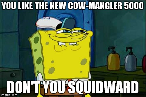 Cow-Mangler 5000 (I'm so late >_<) | YOU LIKE THE NEW COW-MANGLER 5000; DON'T YOU SQUIDWARD | image tagged in memes,dont you squidward,tf2 | made w/ Imgflip meme maker