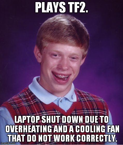 This is me, all the time.. | PLAYS TF2. LAPTOP SHUT DOWN DUE TO OVERHEATING AND A COOLING FAN THAT DO NOT WORK CORRECTLY. | image tagged in memes,bad luck brian,tf2,laptop | made w/ Imgflip meme maker