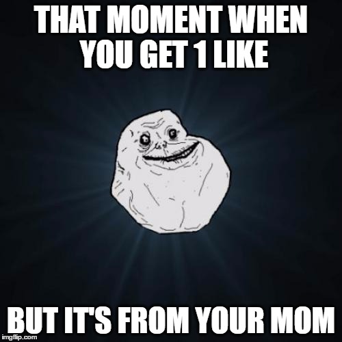 Forever Alone | THAT MOMENT WHEN YOU GET 1 LIKE; BUT IT'S FROM YOUR MOM | image tagged in memes,forever alone | made w/ Imgflip meme maker