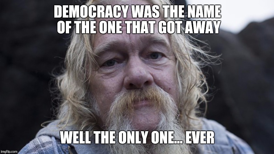 DEMOCRACY WAS THE NAME OF THE ONE THAT GOT AWAY WELL THE ONLY ONE... EVER | made w/ Imgflip meme maker
