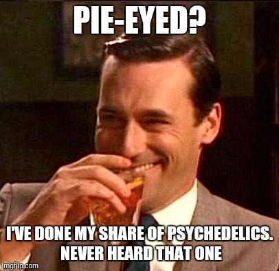 PIE-EYED? I'VE DONE MY SHARE OF PSYCHEDELICS. NEVER HEARD THAT ONE | made w/ Imgflip meme maker