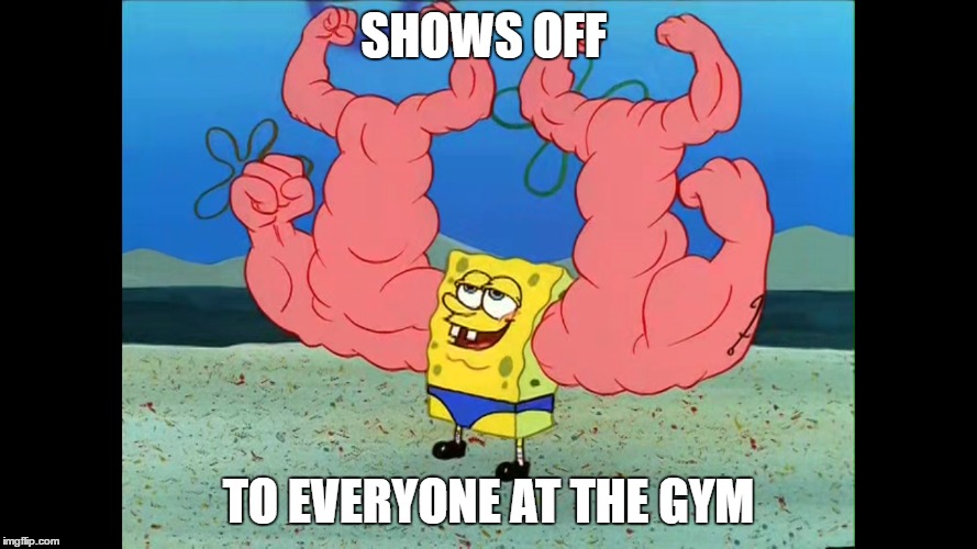 SHOWS OFF; TO EVERYONE AT THE GYM | image tagged in gym | made w/ Imgflip meme maker