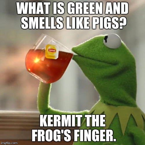 But That's None Of My Business Meme | WHAT IS GREEN AND SMELLS LIKE PIGS? KERMIT THE FROG'S FINGER. | image tagged in memes,but thats none of my business,kermit the frog | made w/ Imgflip meme maker