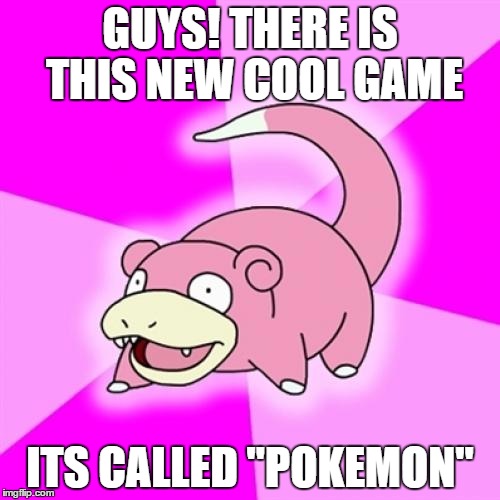 Slowpoke | GUYS! THERE IS THIS NEW COOL GAME; ITS CALLED "POKEMON" | image tagged in memes,slowpoke | made w/ Imgflip meme maker