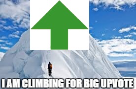 i am climbing to fing the big upvote | I AM CLIMBING FOR BIG UPVOTE | image tagged in big,upvote,mountain climbing | made w/ Imgflip meme maker