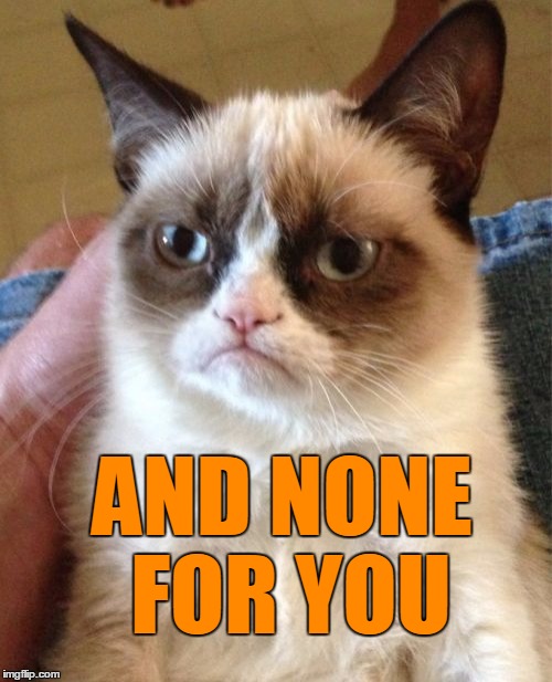 Grumpy Cat Meme | AND NONE FOR YOU | image tagged in memes,grumpy cat | made w/ Imgflip meme maker