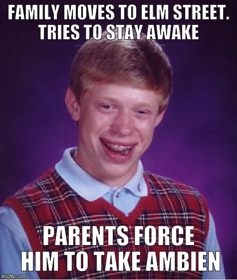 Bad Luck Brian | FAMILY MOVES TO ELM STREET. TRIES TO STAY AWAKE; PARENTS FORCE HIM TO TAKE AMBIEN | image tagged in memes,bad luck brian | made w/ Imgflip meme maker