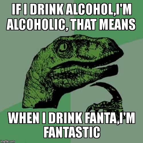 Philosoraptor | IF I DRINK ALCOHOL,I'M ALCOHOLIC,
THAT MEANS; WHEN I DRINK FANTA,I'M FANTASTIC | image tagged in memes,philosoraptor | made w/ Imgflip meme maker