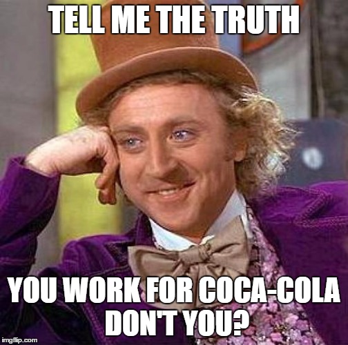 Creepy Condescending Wonka Meme | TELL ME THE TRUTH YOU WORK FOR COCA-COLA DON'T YOU? | image tagged in memes,creepy condescending wonka | made w/ Imgflip meme maker