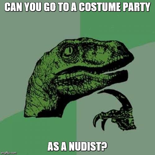 Philosoraptor Meme | CAN YOU GO TO A COSTUME PARTY AS A NUDIST? | image tagged in memes,philosoraptor | made w/ Imgflip meme maker