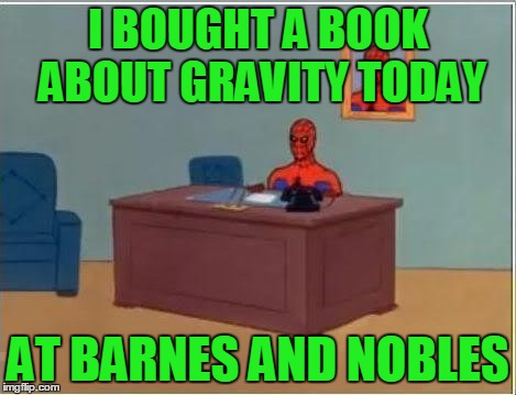 For dumb meme weekend... see reallyitsjohn or visit https://imgflip.com/i/1cpvxx for more details. | I BOUGHT A BOOK ABOUT GRAVITY TODAY; AT BARNES AND NOBLES | image tagged in memes,spiderman computer desk,spiderman,dumb meme weekend | made w/ Imgflip meme maker