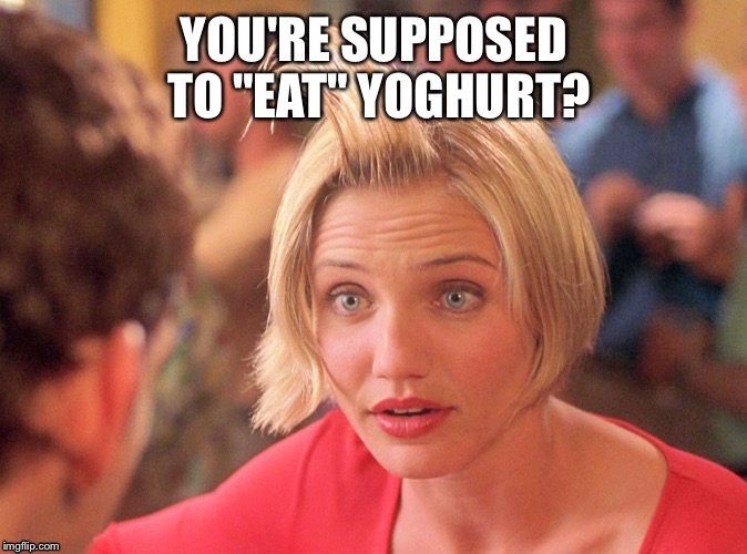 Mary hair gel | YOU'RE SUPPOSED TO "EAT" YOGHURT? | image tagged in mary hair gel | made w/ Imgflip meme maker